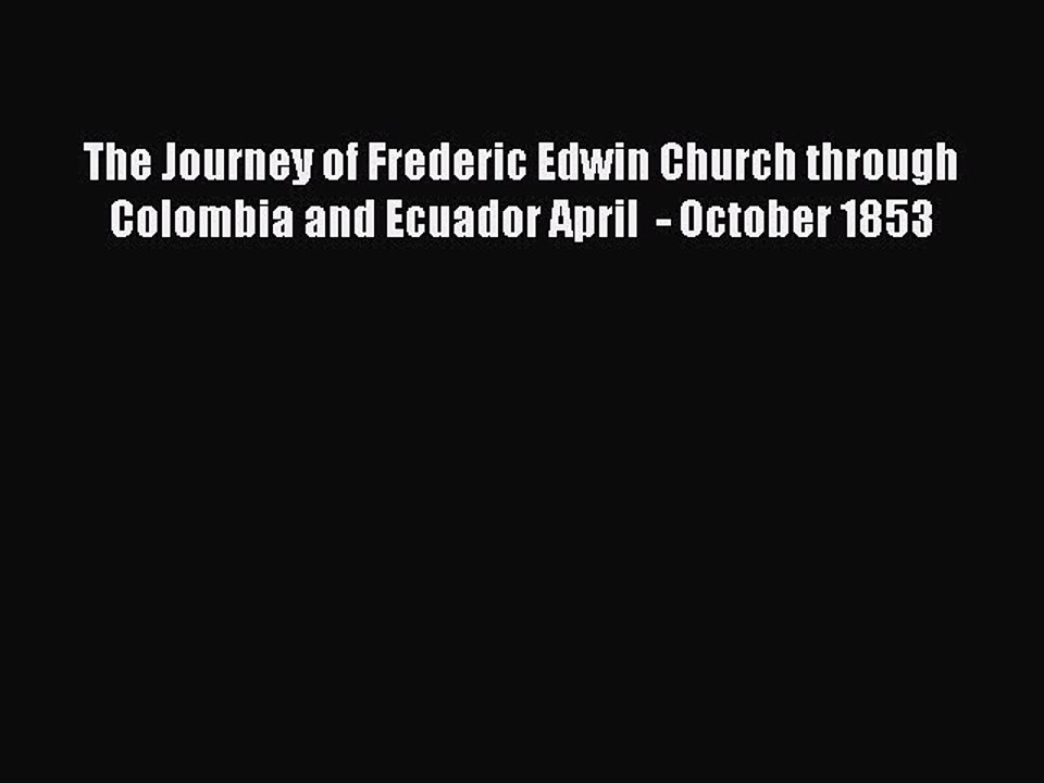 Read The Journey of Frederic Edwin Church through Colombia and Ecuador April  - October 1853