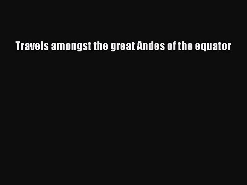 Read Travels Amongst the Great Andes of the Equator Ebook Free