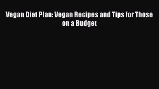 Read Vegan Diet Plan: Vegan Recipes and Tips for Those on a Budget Ebook