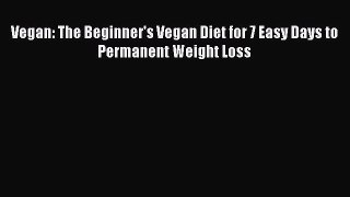 Read Vegan: The Beginner's Vegan Diet for 7 Easy Days to Permanent Weight Loss Ebook