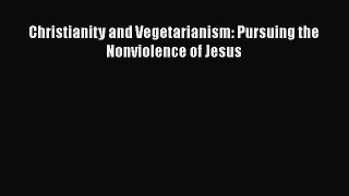 Download Christianity and Vegetarianism: Pursuing the Nonviolence of Jesus Ebook