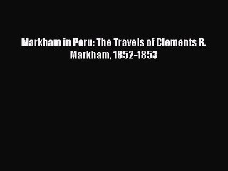 Download Markham in Peru: The Travels of Clements R. Markham 1852-1853 PDF Online