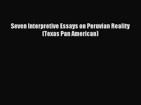 Read Seven Interpretive Essays on Peruvian Reality (Texas Pan American) Ebook Free