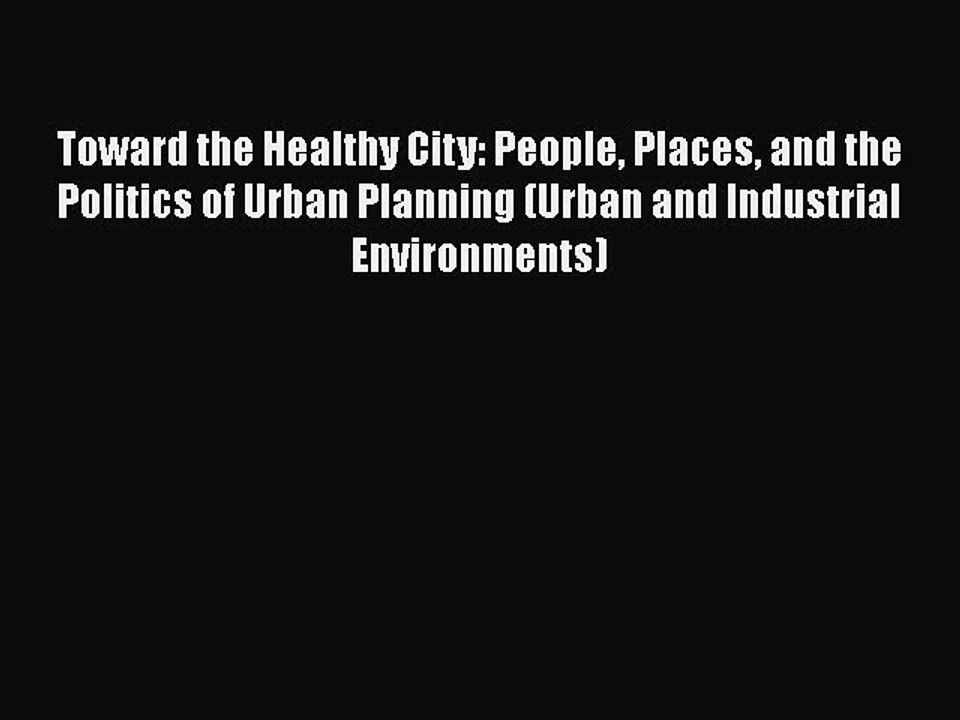 Download Toward the Healthy City: People Places and the Politics of Urban Planning (Urban and