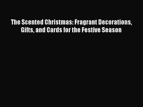 Download The Scented Christmas: Fragrant Decorations Gifts and Cards for the Festive Season