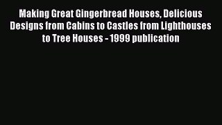 Read Making Great Gingerbread Houses Delicious Designs from Cabins to Castles from Lighthouses