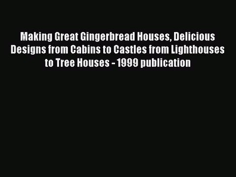 Read Making Great Gingerbread Houses Delicious Designs from Cabins to Castles from Lighthouses