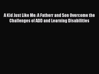 [PDF] A Kid Just Like Me: A Fatherr and Son Overcome the Challenges of ADD and Learning Disabilities