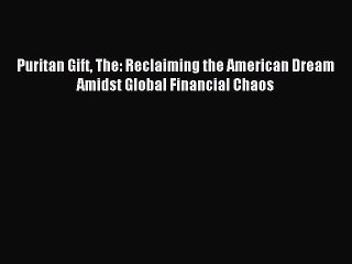 Read Puritan Gift The: Reclaiming the American Dream Amidst Global Financial Chaos Ebook Free