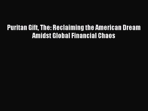 Read Puritan Gift The: Reclaiming the American Dream Amidst Global Financial Chaos Ebook Free