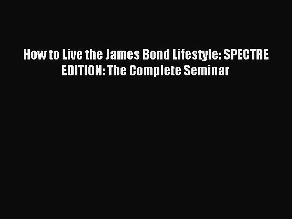 Read How to Live the James Bond Lifestyle: SPECTRE EDITION: The Complete Seminar Ebook Free