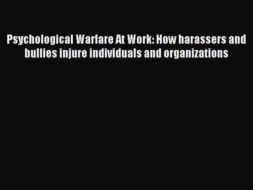 Read Psychological Warfare At Work: How harassers and bullies injure individuals and organizations