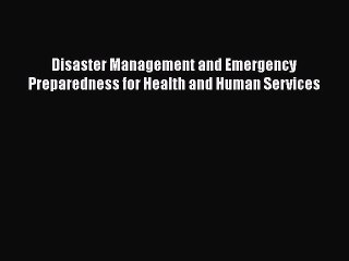 Download Disaster Management and Emergency Preparedness for Health and Human Services Free