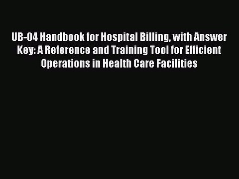 Download UB-04 Handbook for Hospital Billing with Answer Key: A Reference and Training Tool