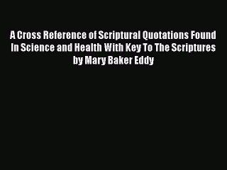 [PDF] A Cross Reference of Scriptural Quotations Found In Science and Health With Key To The