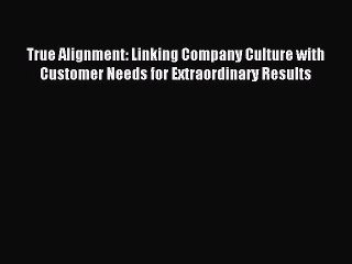 Read True Alignment: Linking Company Culture with Customer Needs for Extraordinary Results