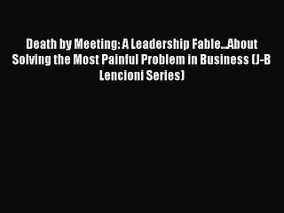 Read Death by Meeting: A Leadership Fable...About Solving the Most Painful Problem in Business