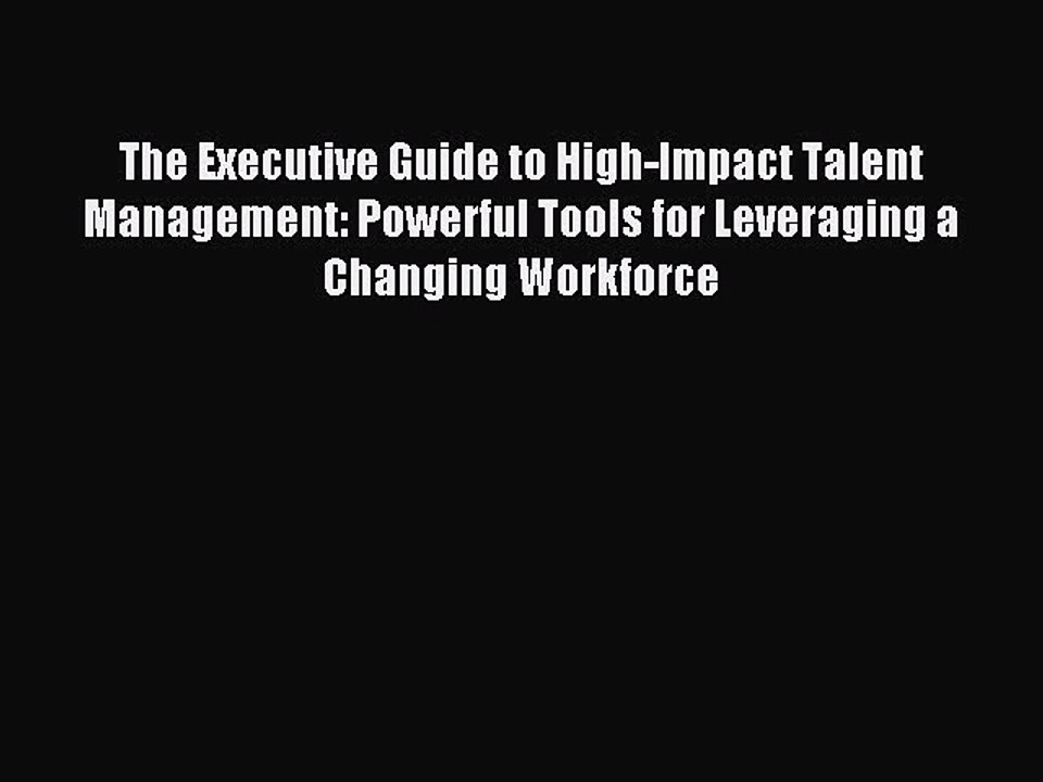 Read The Executive Guide to High-Impact Talent Management: Powerful Tools for Leveraging a
