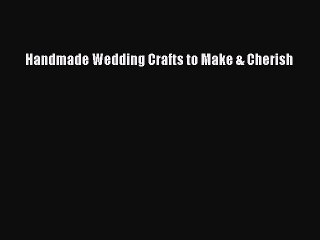 Read Handmade Wedding Crafts to Make & Cherish Ebook Free