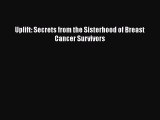 [PDF] Uplift: Secrets from the Sisterhood of Breast Cancer Survivors [Read] Full Ebook