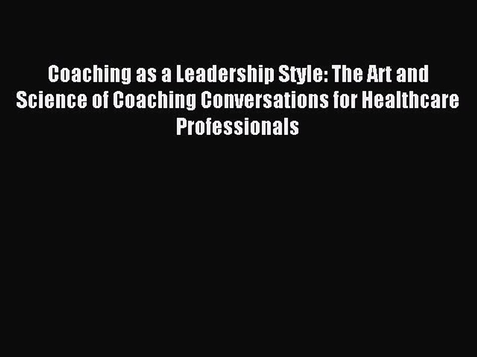 Read Coaching as a Leadership Style: The Art and Science of Coaching Conversations for Healthcare