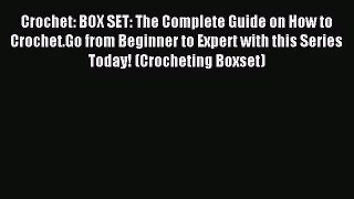 Read Crochet: BOX SET: The Complete Guide on How to Crochet.Go from Beginner to Expert with