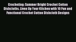 Download Crocheting: Summer Bright Crochet Cotton Dishcloths. Liven Up Your Kitchen with 10
