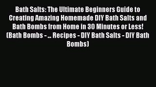 Read Bath Salts: The Ultimate Beginners Guide to Creating Amazing Homemade DIY Bath Salts and