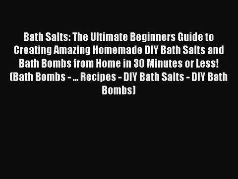 Read Bath Salts: The Ultimate Beginners Guide to Creating Amazing Homemade DIY Bath Salts and
