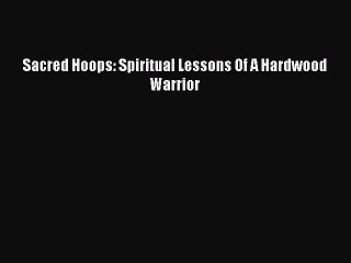 Read Sacred Hoops: Spiritual Lessons Of A Hardwood Warrior Ebook Free
