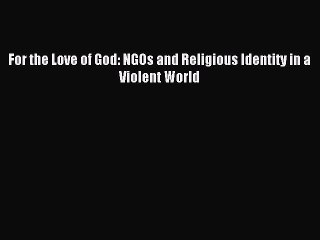 Read For the Love of God: NGOs and Religious Identity in a Violent World Ebook Free
