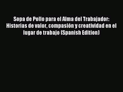 Read Sopa de Pollo para el Alma del Trabajador: Historias de valor compasión y creatividad