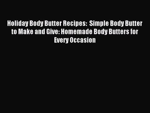 Read Holiday Body Butter Recipes: Simple Body Butter to Make and Give: Homemade Body Butters