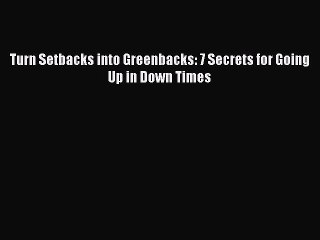 Read Turn Setbacks into Greenbacks: 7 Secrets for Going Up in Down Times Ebook Free