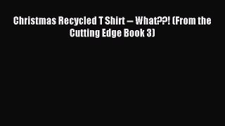 Read Christmas Recycled T Shirt -- What??! (From the Cutting Edge Book 3) PDF Online