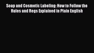 Read Soap and Cosmetic Labeling: How to Follow the Rules and Regs Explained in Plain English