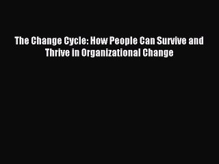 Download The Change Cycle: How People Can Survive and Thrive in Organizational Change Ebook