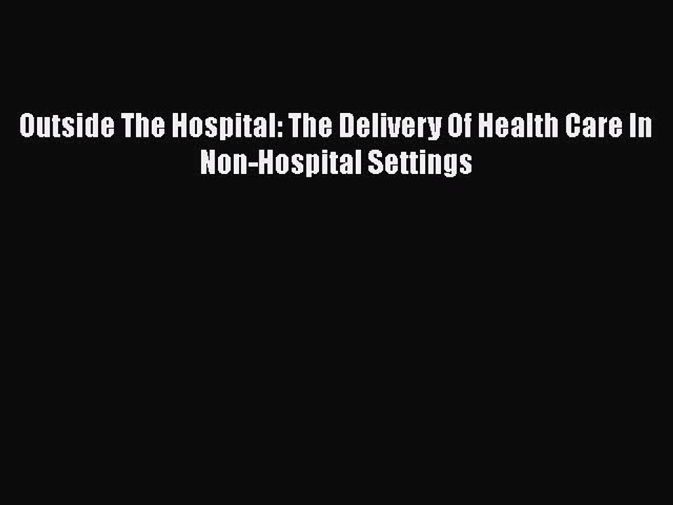 PDF Outside The Hospital: The Delivery Of Health Care In Non-Hospital Settings  Read Online