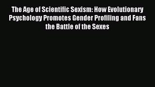 Read The Age of Scientific Sexism: How Evolutionary Psychology Promotes Gender Profiling and