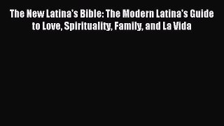 Read The New Latina's Bible: The Modern Latina's Guide to Love Spirituality Family and La Vida