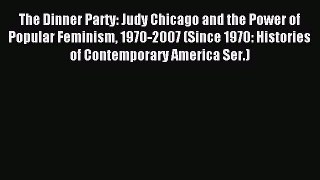 Read The Dinner Party: Judy Chicago and the Power of Popular Feminism 1970-2007 (Since 1970: