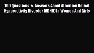 Read 100 Questions  &  Answers About Attention Deficit Hyperactivity Disorder (ADHD) In Women