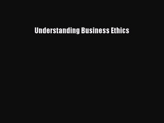 Read Understanding Business Ethics Ebook Free