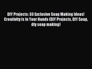 Read DIY Projects: 33 Exclusive Soap Making Ideas! Creativity Is In Your Hands (DIY Projects