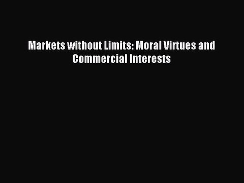 Download Markets without Limits: Moral Virtues and Commercial Interests Ebook Free