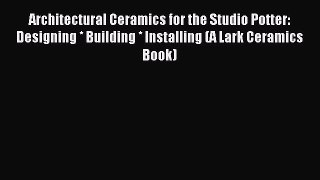 Read Architectural Ceramics for the Studio Potter: Designing * Building * Installing (A Lark