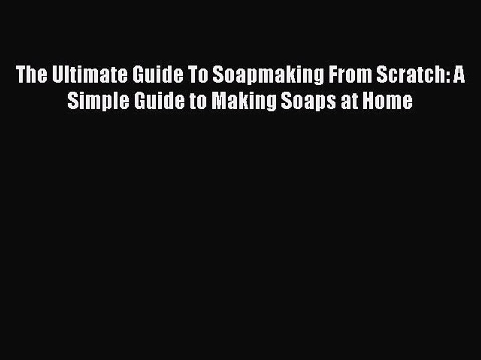 Read The Ultimate Guide To Soapmaking From Scratch: A Simple Guide to Making Soaps at Home