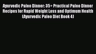 Read Ayurvedic Paleo Dinner: 35+ Practical Paleo Dinner Recipes for Rapid Weight Loss and Optimum
