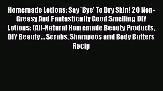 Download Homemade Lotions: Say 'Bye' To Dry Skin! 20 Non-Greasy And Fantastically Good Smelling