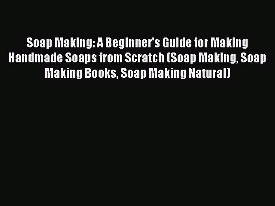 Read Soap Making: A Beginner's Guide for Making Handmade Soaps from Scratch (Soap Making Soap